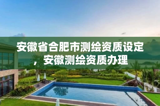 安徽省合肥市测绘资质设定,安徽测绘资质办理 安徽省合肥市测绘资质设定,安徽测绘资质办理