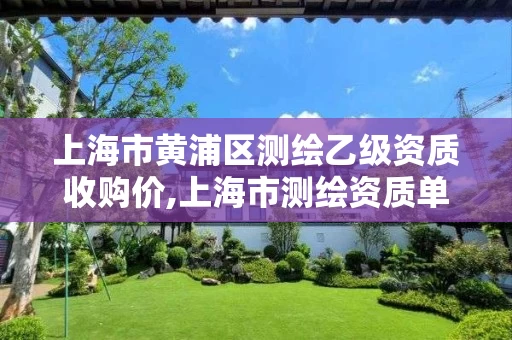 上海市黄浦区测绘乙级资质收购价,上海市测绘资质单位名单。