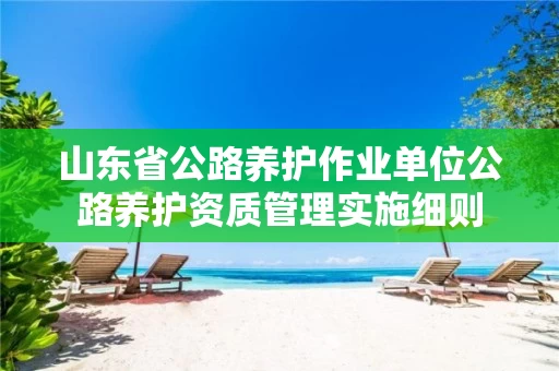 山东省公路养护作业单位公路养护资质管理实施细则