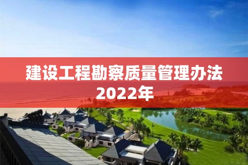 建设工程勘察质量管理办法2022年