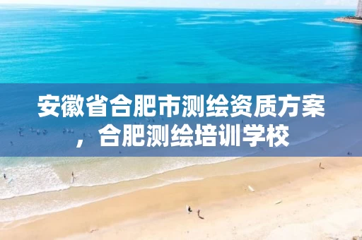 安徽省合肥市测绘资质方案，合肥测绘培训学校
