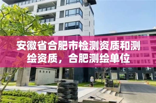 安徽省合肥市检测资质和测绘资质，合肥测绘单位
