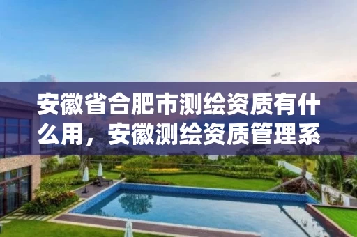 安徽省合肥市测绘资质有什么用,安徽测绘资质管理系统 安徽省合肥市测绘资质有什么用,安徽测绘资质管理系统