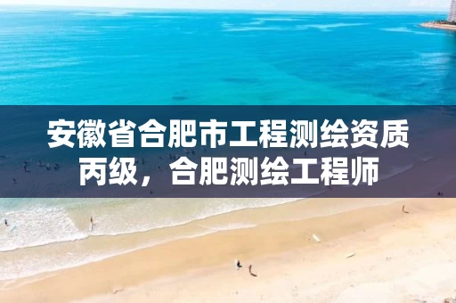 安徽省合肥市工程测绘资质丙级,合肥测绘工程师 安徽省合肥市工程测绘资质丙级,合肥测绘工程师