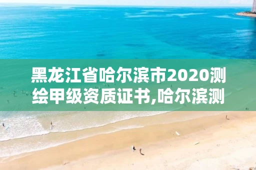 黑龙江省哈尔滨市2020测绘甲级资质证书,哈尔滨测绘局工资怎么样。
