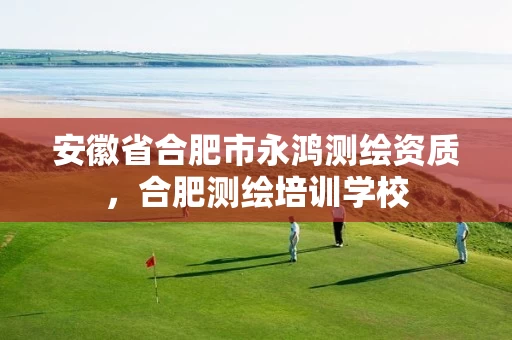 安徽省合肥市永鸿测绘资质，合肥测绘培训学校