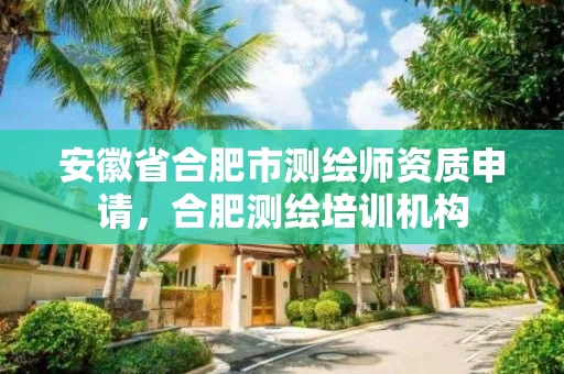 安徽省合肥市测绘师资质申请，合肥测绘培训机构