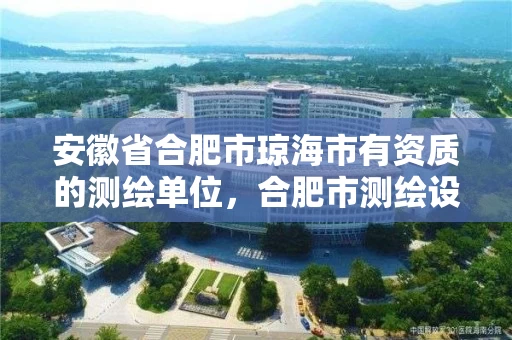 安徽省合肥市琼海市有资质的测绘单位，合肥市测绘设计