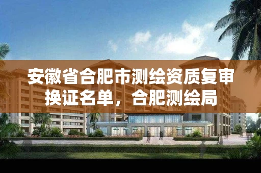 安徽省合肥市测绘资质复审换证名单，合肥测绘局