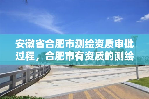 安徽省合肥市测绘资质审批过程，合肥市有资质的测绘公司