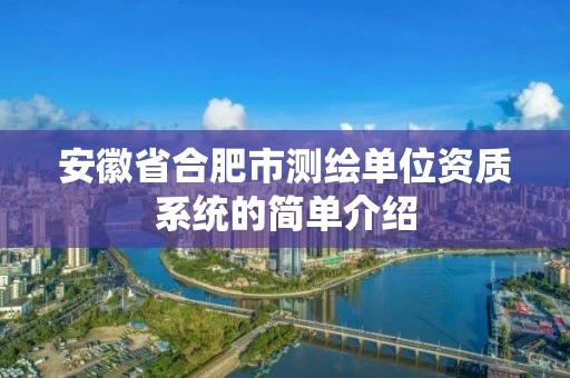 安徽省合肥市测绘单位资质系统的简单介绍