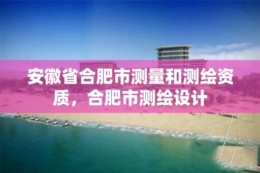 安徽省合肥市测量和测绘资质,合肥市测绘设计 安徽省合肥市测量和测绘资质,合肥市测绘设计