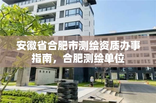 安徽省合肥市测绘资质办事指南,合肥测绘单位 安徽省合肥市测绘资质办事指南,合肥测绘单位