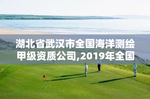 湖北省武汉市全国海洋测绘甲级资质公司,2019年全国海洋测绘甲级资质单位。
