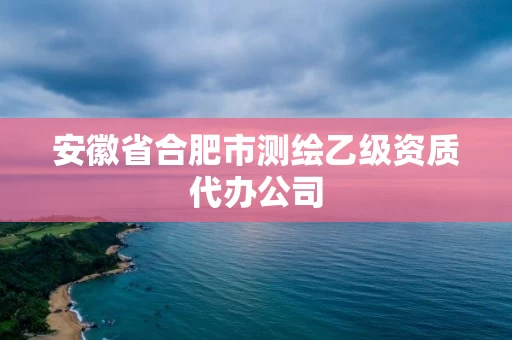 安徽省合肥市测绘乙级资质代办公司