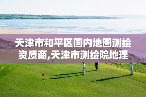 天津市和平区国内地图测绘资质商,天津市测绘院地理信息中心。 天津市和平区国内地图测绘资质商,天津市测绘院地理信息中心。