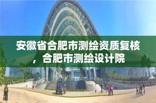 安徽省合肥市测绘资质复核,合肥市测绘设计院 安徽省合肥市测绘资质复核,合肥市测绘设计院