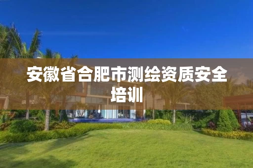 安徽省合肥市测绘资质安全培训