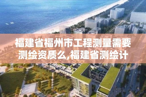 福建省福州市工程测量需要测绘资质么,福建省测绘计量检定站。