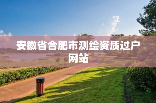 安徽省合肥市测绘资质过户网站