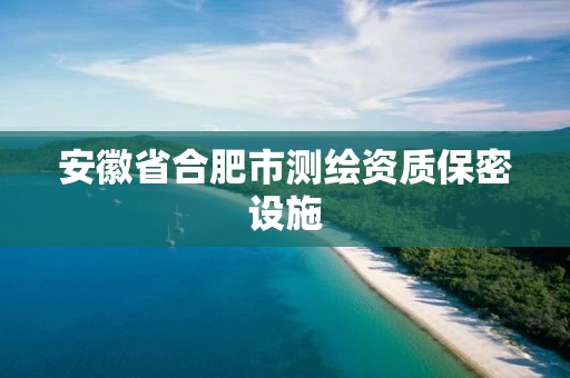 安徽省合肥市测绘资质保密设施