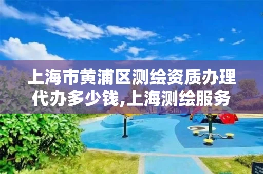 上海市黄浦区测绘资质办理代办多少钱,上海测绘服务中心。