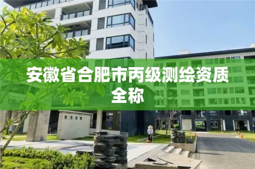 安徽省合肥市丙级测绘资质全称