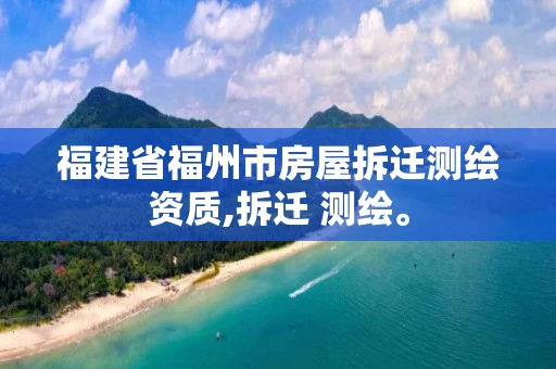 福建省福州市房屋拆迁测绘资质,拆迁 测绘。
