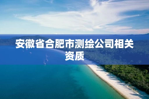 安徽省合肥市测绘公司相关资质