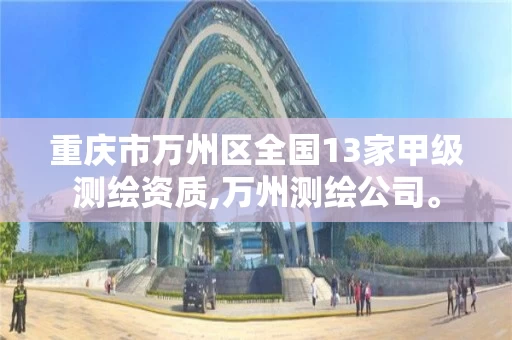 重庆市万州区全国13家甲级测绘资质,万州测绘公司。