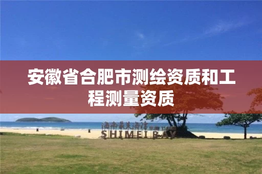 安徽省合肥市测绘资质和工程测量资质