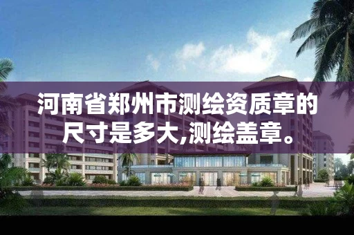 河南省郑州市测绘资质章的尺寸是多大,测绘盖章。 河南省郑州市测绘资质章的尺寸是多大,测绘盖章。