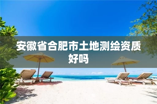 安徽省合肥市土地测绘资质好吗