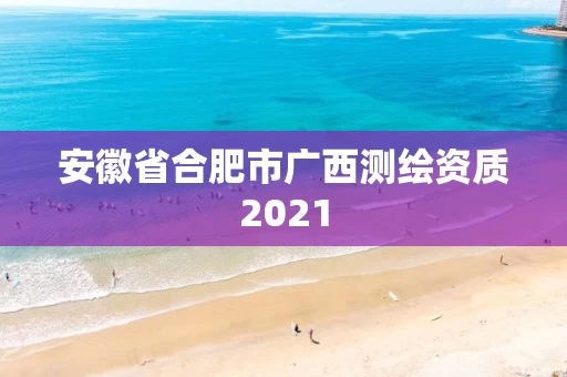安徽省合肥市广西测绘资质2021