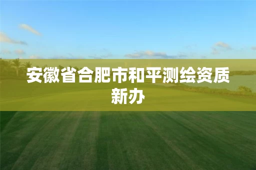 安徽省合肥市和平测绘资质新办