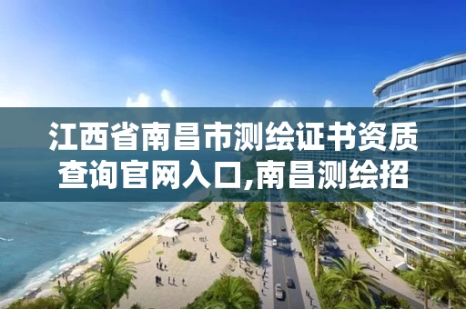 江西省南昌市测绘证书资质查询官网入口,南昌测绘招聘信息。