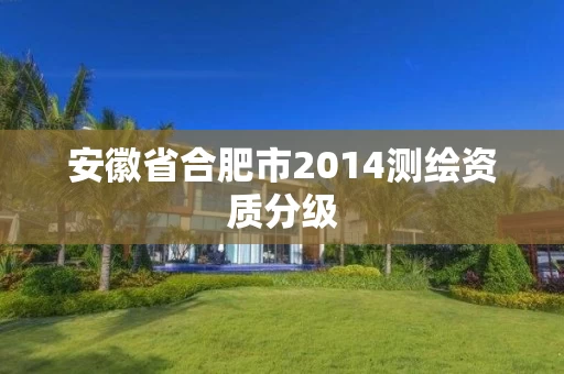 安徽省合肥市2014测绘资质分级
