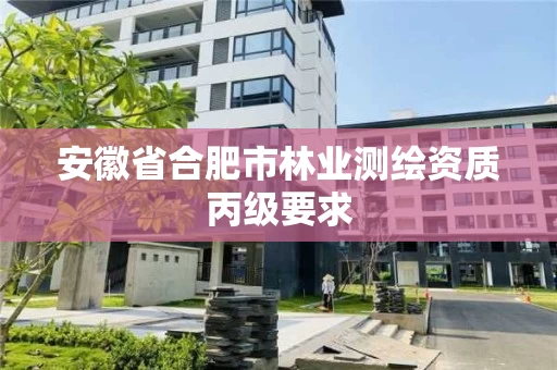 安徽省合肥市林业测绘资质丙级要求