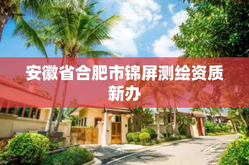 安徽省合肥市锦屏测绘资质新办