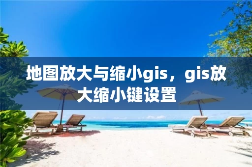 地图放大与缩小gis，gis放大缩小键设置