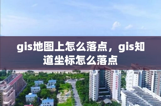gis地图上怎么落点，gis知道坐标怎么落点