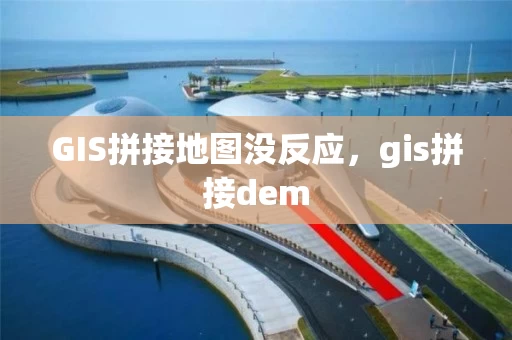 GIS拼接地图没反应，gis拼接dem