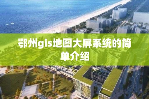 鄂州gis地图大屏系统的简单介绍