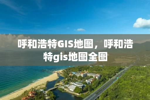 呼和浩特GIS地图，呼和浩特gis地图全图