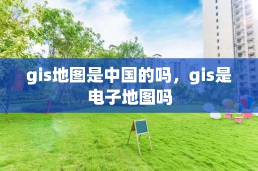 gis地图是中国的吗，gis是电子地图吗
