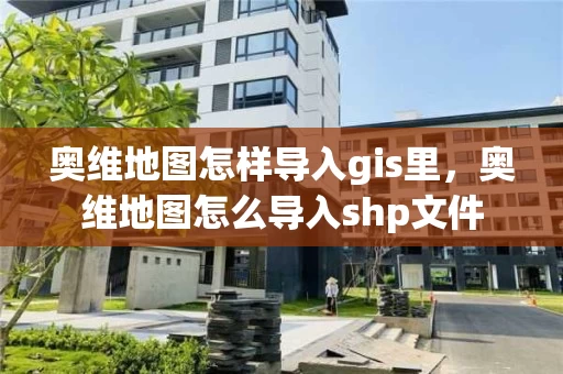 奥维地图怎样导入gis里，奥维地图怎么导入shp文件