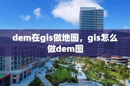 dem在gis做地图，gis怎么做dem图
