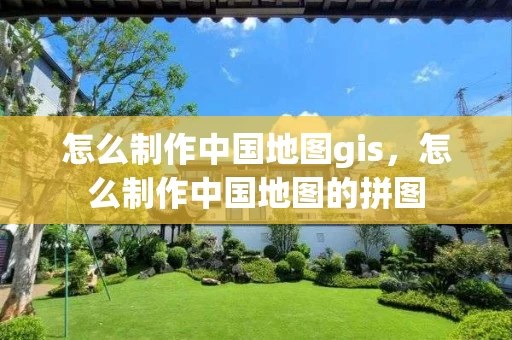 怎么制作中国地图gis,怎么制作中国地图的拼图 怎么制作中国地图gis,怎么制作中国地图的拼图