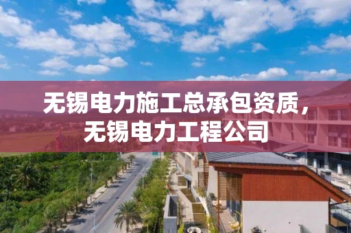 无锡电力施工总承包资质，无锡电力工程公司