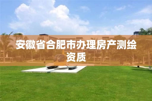 安徽省合肥市办理房产测绘资质